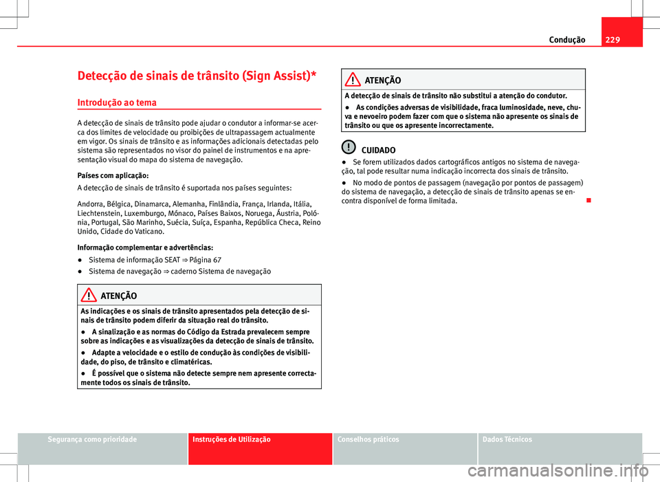 Seat Alhambra 2013 Manual do proprietário (in Portuguese) 229
Condução
Detecção de sinais de trânsito (Sign Assist)* Introdução ao tema
A detecção de sinais de trânsito pode ajudar o condutor a informar-se acer-
ca dos limites de velocidade ou proi Seat Alhambra 2013 Manual do proprietário (in Portuguese) 229
Condução
Detecção de sinais de trânsito (Sign Assist)* Introdução ao tema
A detecção de sinais de trânsito pode ajudar o condutor a informar-se acer-
ca dos limites de velocidade ou proi