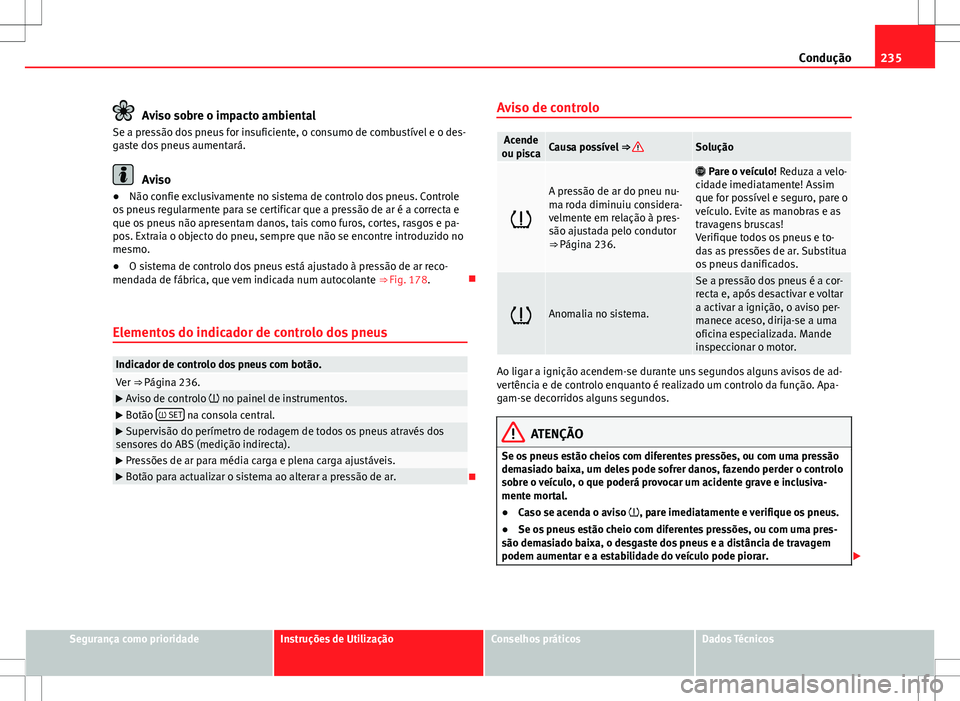 Seat Alhambra 2013 Manual do proprietário (in Portuguese) 235
Condução
Aviso sobre o impacto ambiental
Se a pressão dos pneus for insuficiente, o consumo de combustível e o des-
gaste dos pneus aumentará.
Aviso
● Não confie exclusivamente no sistema Seat Alhambra 2013 Manual do proprietário (in Portuguese) 235
Condução
Aviso sobre o impacto ambiental
Se a pressão dos pneus for insuficiente, o consumo de combustível e o des-
gaste dos pneus aumentará.
Aviso
● Não confie exclusivamente no sistema