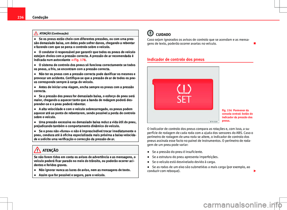 Seat Alhambra 2013 Manual do proprietário (in Portuguese) 236Condução
ATENÇÃO (Continuação)
● Se os pneus estão cheio com diferentes pressões, ou com uma pres-
são demasiado baixa, um deles pode sofrer danos, chegando a rebentar
e fazendo com que Seat Alhambra 2013 Manual do proprietário (in Portuguese) 236Condução
ATENÇÃO (Continuação)
● Se os pneus estão cheio com diferentes pressões, ou com uma pres-
são demasiado baixa, um deles pode sofrer danos, chegando a rebentar
e fazendo com que