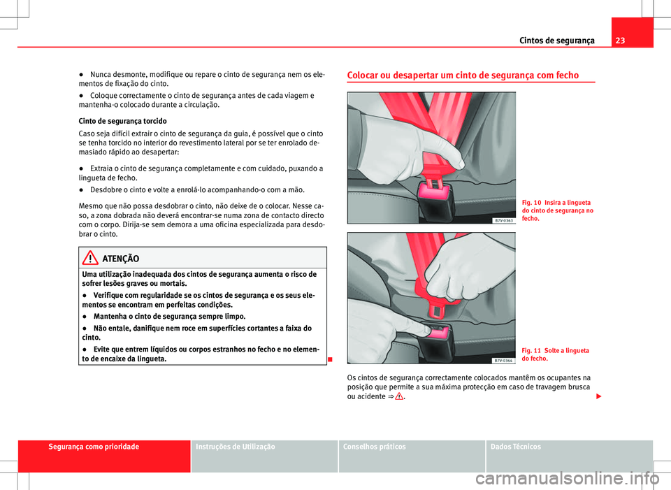 Seat Alhambra 2013  Manual do proprietário (in Portuguese)  23
Cintos de segurança
● Nunca desmonte, modifique ou repare o cinto de segurança nem os ele-
mentos de fixação do cinto.
● Coloque correctamente o cinto de segurança antes de cada viagem e
m