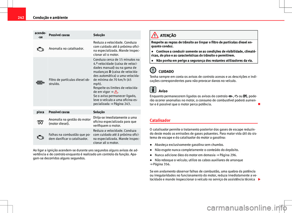Seat Alhambra 2013 Manual do proprietário (in Portuguese) 242Condução e ambiente
acende-
-sePossível causaSolução
Anomalia no catalisador.
Reduza a velocidade. Conduza
com cuidado até à próxima ofici-
na especializada. Mande inspec-
cionar ali o m Seat Alhambra 2013 Manual do proprietário (in Portuguese) 242Condução e ambiente
acende-
-sePossível causaSolução
Anomalia no catalisador.
Reduza a velocidade. Conduza
com cuidado até à próxima ofici-
na especializada. Mande inspec-
cionar ali o m