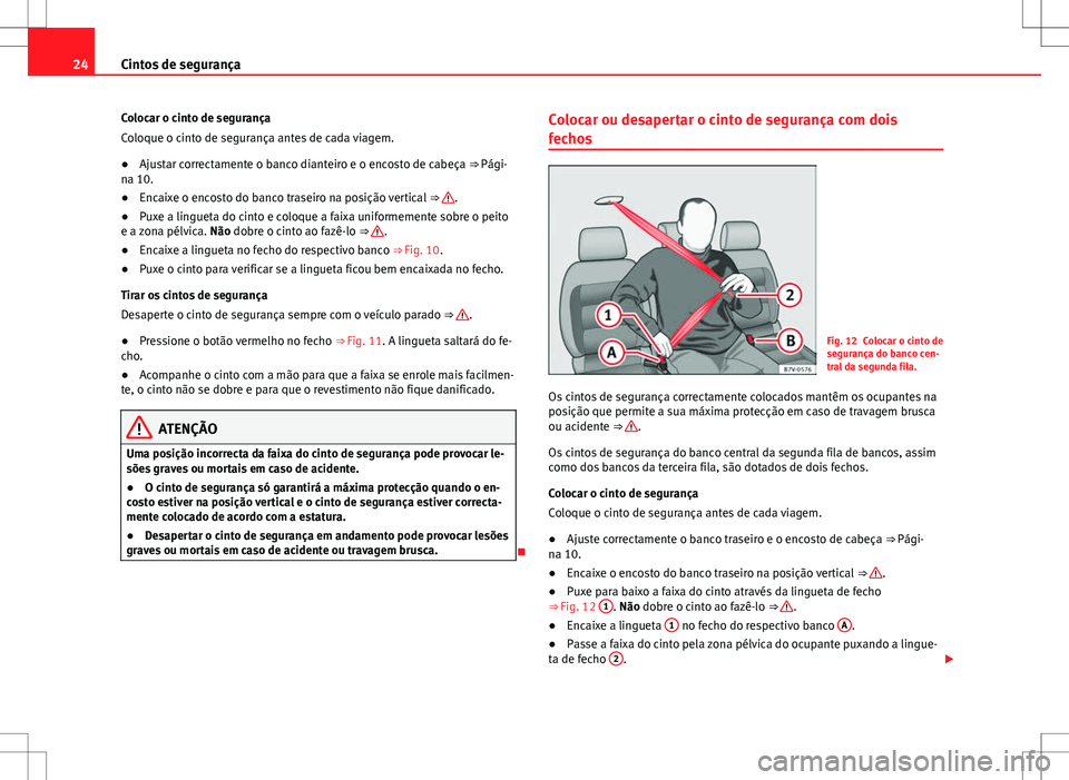 Seat Alhambra 2013  Manual do proprietário (in Portuguese)  24Cintos de segurança
Colocar o cinto de segurança
Coloque o cinto de segurança antes de cada viagem.
● Ajustar correctamente o banco dianteiro e o encosto de cabeça ⇒ Pági-
na 10.
● Enca