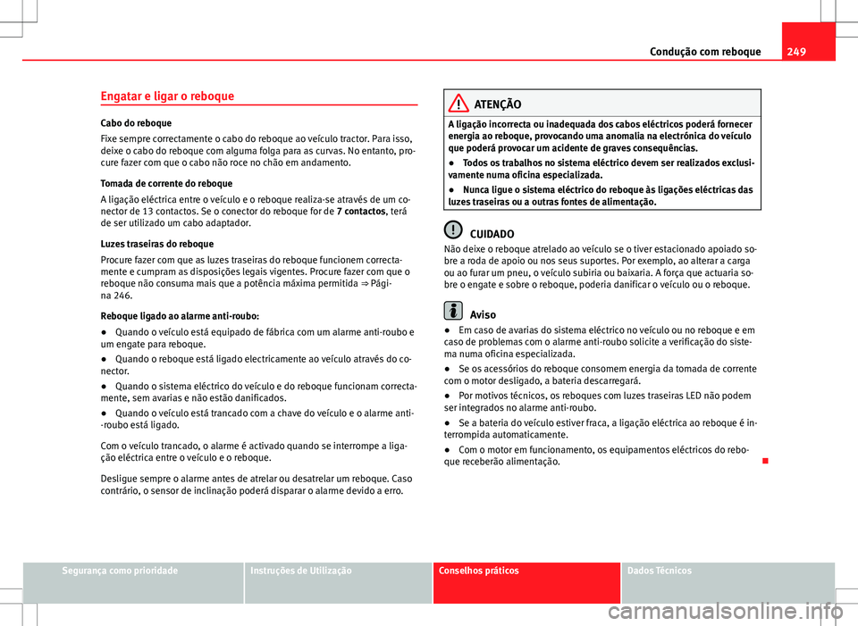 Seat Alhambra 2013 Manual do proprietário (in Portuguese) 249
Condução com reboque
Engatar e ligar o reboque
Cabo do reboque
Fixe sempre correctamente o cabo do reboque ao veículo tractor. Para isso,
deixe o cabo do reboque com alguma folga para as curvas Seat Alhambra 2013 Manual do proprietário (in Portuguese) 249
Condução com reboque
Engatar e ligar o reboque
Cabo do reboque
Fixe sempre correctamente o cabo do reboque ao veículo tractor. Para isso,
deixe o cabo do reboque com alguma folga para as curvas