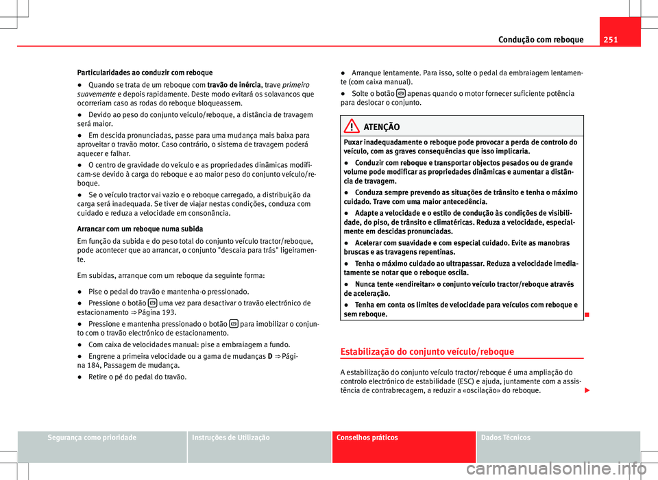 Seat Alhambra 2013 Manual do proprietário (in Portuguese) 251
Condução com reboque
Particularidades ao conduzir com reboque
● Quando se trata de um reboque com travão de inércia, trave primeiro
suavemente e depois rapidamente. Deste modo evitará os so Seat Alhambra 2013 Manual do proprietário (in Portuguese) 251
Condução com reboque
Particularidades ao conduzir com reboque
● Quando se trata de um reboque com travão de inércia, trave primeiro
suavemente e depois rapidamente. Deste modo evitará os so