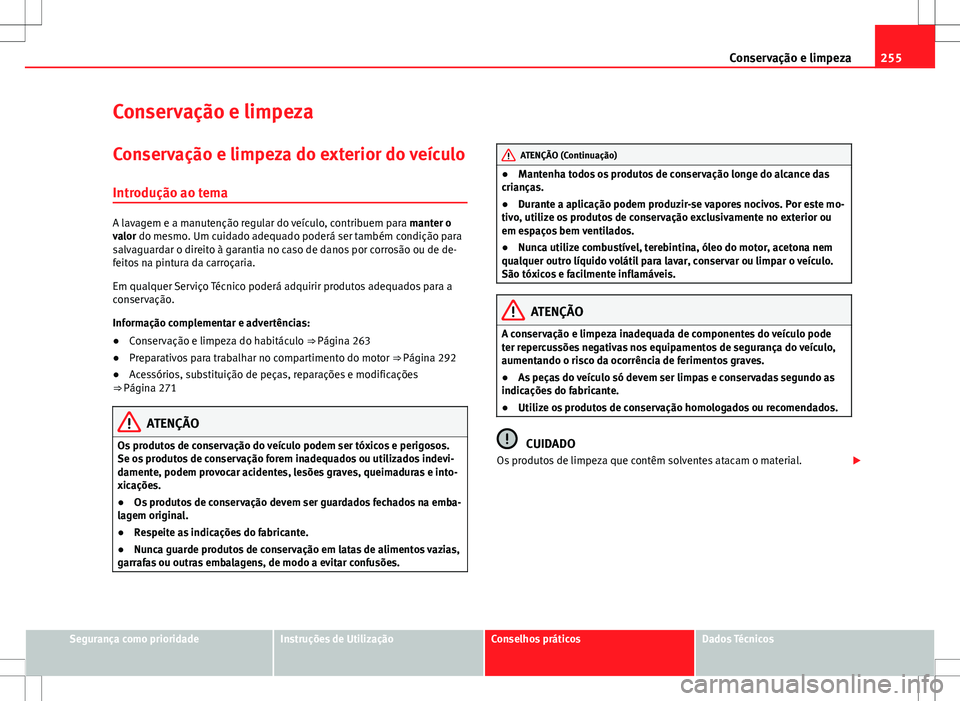 Seat Alhambra 2013 Manual do proprietário (in Portuguese) 255
Conservação e limpeza
Conservação e limpeza
Conservação e limpeza do exterior do veículo Introdução ao tema
A lavagem e a manutenção regular do veículo, contribuem para manter o
valor Seat Alhambra 2013 Manual do proprietário (in Portuguese) 255
Conservação e limpeza
Conservação e limpeza
Conservação e limpeza do exterior do veículo Introdução ao tema
A lavagem e a manutenção regular do veículo, contribuem para manter o
valor