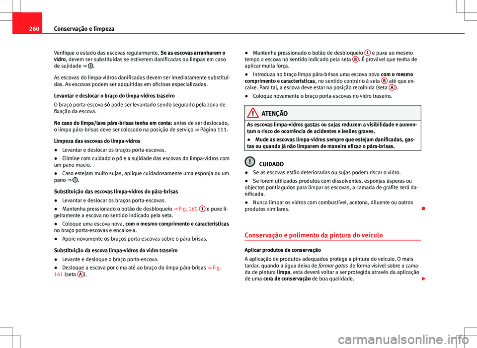Seat Alhambra 2013 Manual do proprietário (in Portuguese) 260Conservação e limpeza
Verifique o estado das escovas regularmente. Se as escovas arranharem o
vidro, devem ser substituídas se estiverem danificadas ou limpas em caso
de sujidade ⇒
.
As es Seat Alhambra 2013 Manual do proprietário (in Portuguese) 260Conservação e limpeza
Verifique o estado das escovas regularmente. Se as escovas arranharem o
vidro, devem ser substituídas se estiverem danificadas ou limpas em caso
de sujidade ⇒
.
As es