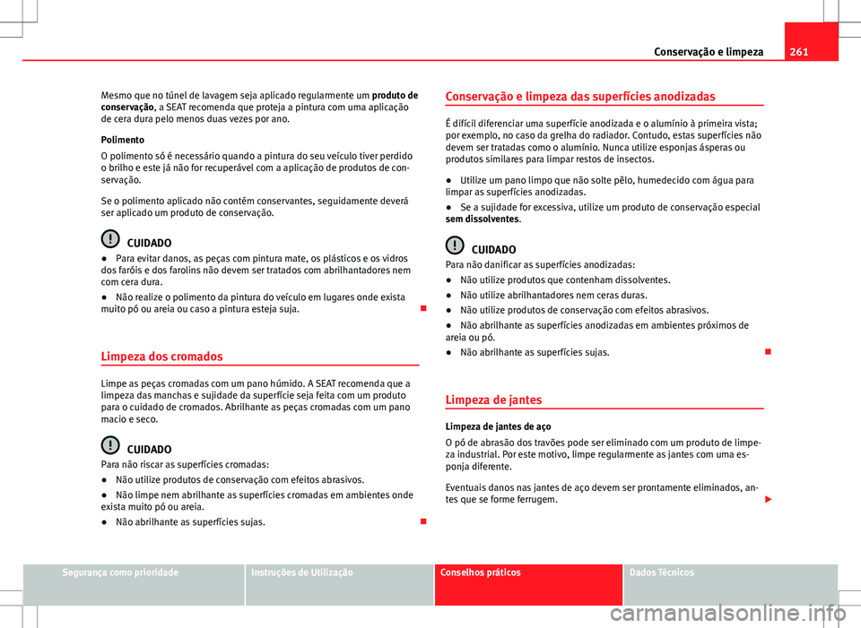 Seat Alhambra 2013 Manual do proprietário (in Portuguese) 261
Conservação e limpeza
Mesmo que no túnel de lavagem seja aplicado regularmente um produto de
conservação, a SEAT recomenda que proteja a pintura com uma aplicação
de cera dura pelo menos d Seat Alhambra 2013 Manual do proprietário (in Portuguese) 261
Conservação e limpeza
Mesmo que no túnel de lavagem seja aplicado regularmente um produto de
conservação, a SEAT recomenda que proteja a pintura com uma aplicação
de cera dura pelo menos d