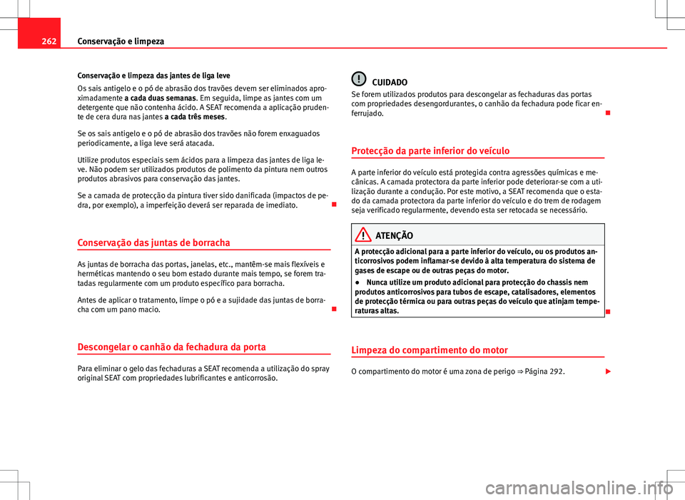 Seat Alhambra 2013 Manual do proprietário (in Portuguese) 262Conservação e limpeza
Conservação e limpeza das jantes de liga leve
Os sais antigelo e o pó de abrasão dos travões devem ser eliminados apro-
ximadamente a cada duas semanas . Em seguida, li Seat Alhambra 2013 Manual do proprietário (in Portuguese) 262Conservação e limpeza
Conservação e limpeza das jantes de liga leve
Os sais antigelo e o pó de abrasão dos travões devem ser eliminados apro-
ximadamente a cada duas semanas . Em seguida, li