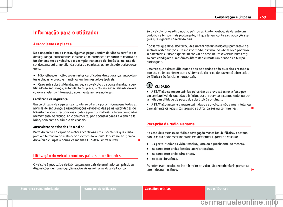 Seat Alhambra 2013 Manual do proprietário (in Portuguese) 269
Conservação e limpeza
Informação para o utilizador Autocolantes e placas
No compartimento do motor, algumas peças contêm de fábrica certificados
de segurança, autocolantes e placas com inf Seat Alhambra 2013 Manual do proprietário (in Portuguese) 269
Conservação e limpeza
Informação para o utilizador Autocolantes e placas
No compartimento do motor, algumas peças contêm de fábrica certificados
de segurança, autocolantes e placas com inf