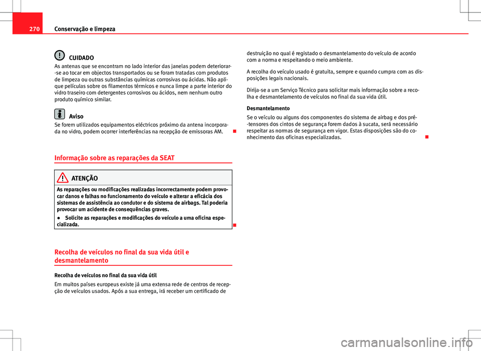 Seat Alhambra 2013 Manual do proprietário (in Portuguese) 270Conservação e limpeza
CUIDADO
As antenas que se encontram no lado interior das janelas podem deteriorar-
-se ao tocar em objectos transportados ou se foram tratadas com produtos
de limpeza ou out Seat Alhambra 2013 Manual do proprietário (in Portuguese) 270Conservação e limpeza
CUIDADO
As antenas que se encontram no lado interior das janelas podem deteriorar-
-se ao tocar em objectos transportados ou se foram tratadas com produtos
de limpeza ou out