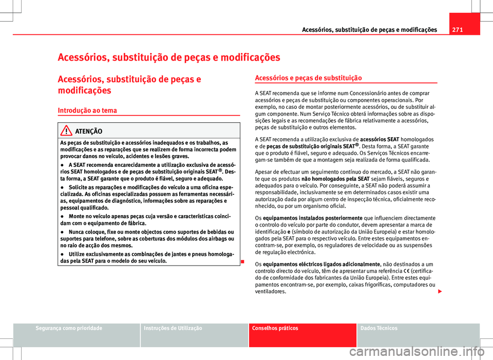 Seat Alhambra 2013 Manual do proprietário (in Portuguese) 271
Acessórios, substituição de peças e modificações
Acessórios, substituição de peças e modificações Acessórios, substituição de peças e
modificações
Introdução ao tema
ATENÇÃO
Seat Alhambra 2013 Manual do proprietário (in Portuguese) 271
Acessórios, substituição de peças e modificações
Acessórios, substituição de peças e modificações Acessórios, substituição de peças e
modificações
Introdução ao tema
ATENÇÃO