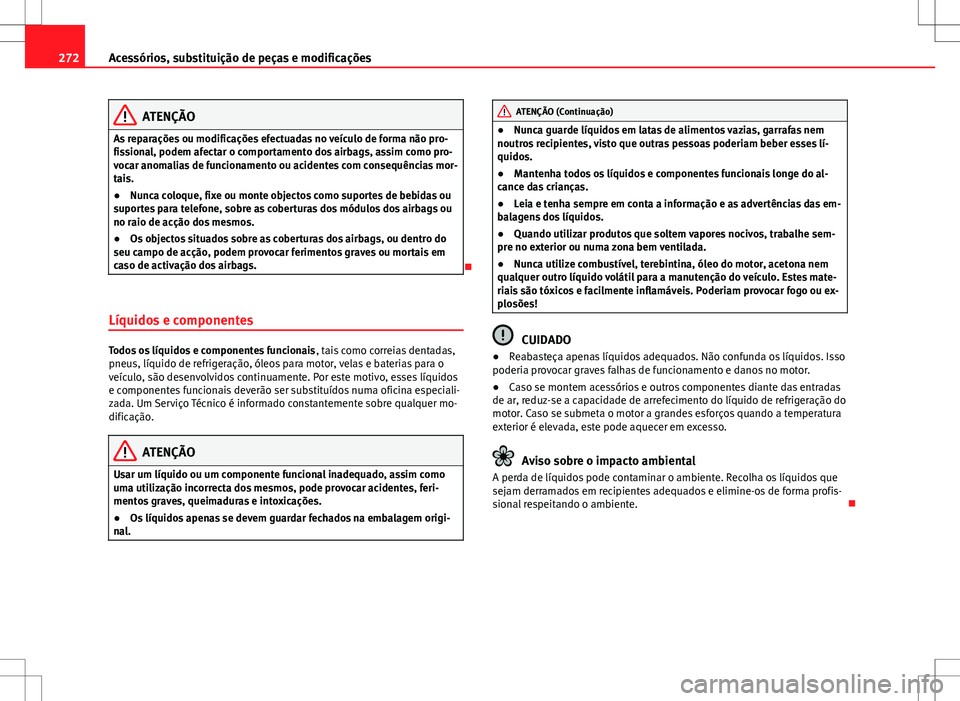 Seat Alhambra 2013 Manual do proprietário (in Portuguese) 272Acessórios, substituição de peças e modificações
ATENÇÃO
As reparações ou modificações efectuadas no veículo de forma não pro-
fissional, podem afectar o comportamento dos airbags, as Seat Alhambra 2013 Manual do proprietário (in Portuguese) 272Acessórios, substituição de peças e modificações
ATENÇÃO
As reparações ou modificações efectuadas no veículo de forma não pro-
fissional, podem afectar o comportamento dos airbags, as