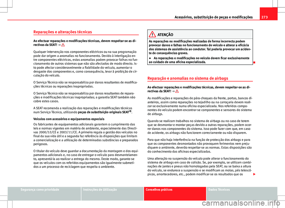 Seat Alhambra 2013 Manual do proprietário (in Portuguese) 273
Acessórios, substituição de peças e modificações
Reparações e alterações técnicas
Ao efectuar reparações e modificações técnicas, devem respeitar-se as di-
rectivas da SEAT! ⇒ Seat Alhambra 2013 Manual do proprietário (in Portuguese) 273
Acessórios, substituição de peças e modificações
Reparações e alterações técnicas
Ao efectuar reparações e modificações técnicas, devem respeitar-se as di-
rectivas da SEAT! ⇒