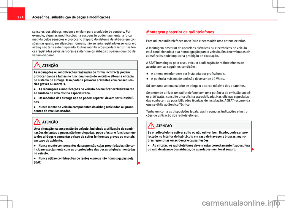Seat Alhambra 2013 Manual do proprietário (in Portuguese) 274Acessórios, substituição de peças e modificações
sensores dos airbags medem e enviam para a unidade de controlo. Por
exemplo, algumas modificações na suspensão podem aumentar a força
medi Seat Alhambra 2013 Manual do proprietário (in Portuguese) 274Acessórios, substituição de peças e modificações
sensores dos airbags medem e enviam para a unidade de controlo. Por
exemplo, algumas modificações na suspensão podem aumentar a força
medi