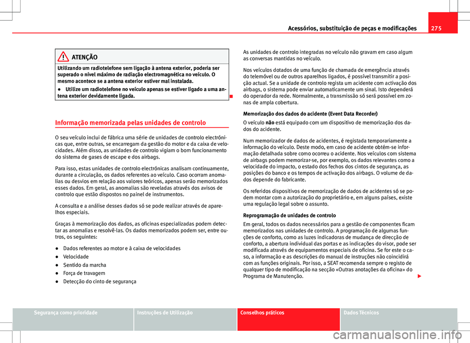 Seat Alhambra 2013 Manual do proprietário (in Portuguese) 275
Acessórios, substituição de peças e modificações
ATENÇÃO
Utilizando um radiotelefone sem ligação à antena exterior, poderia ser
superado o nível máximo de radiação electromagnética Seat Alhambra 2013 Manual do proprietário (in Portuguese) 275
Acessórios, substituição de peças e modificações
ATENÇÃO
Utilizando um radiotelefone sem ligação à antena exterior, poderia ser
superado o nível máximo de radiação electromagnética