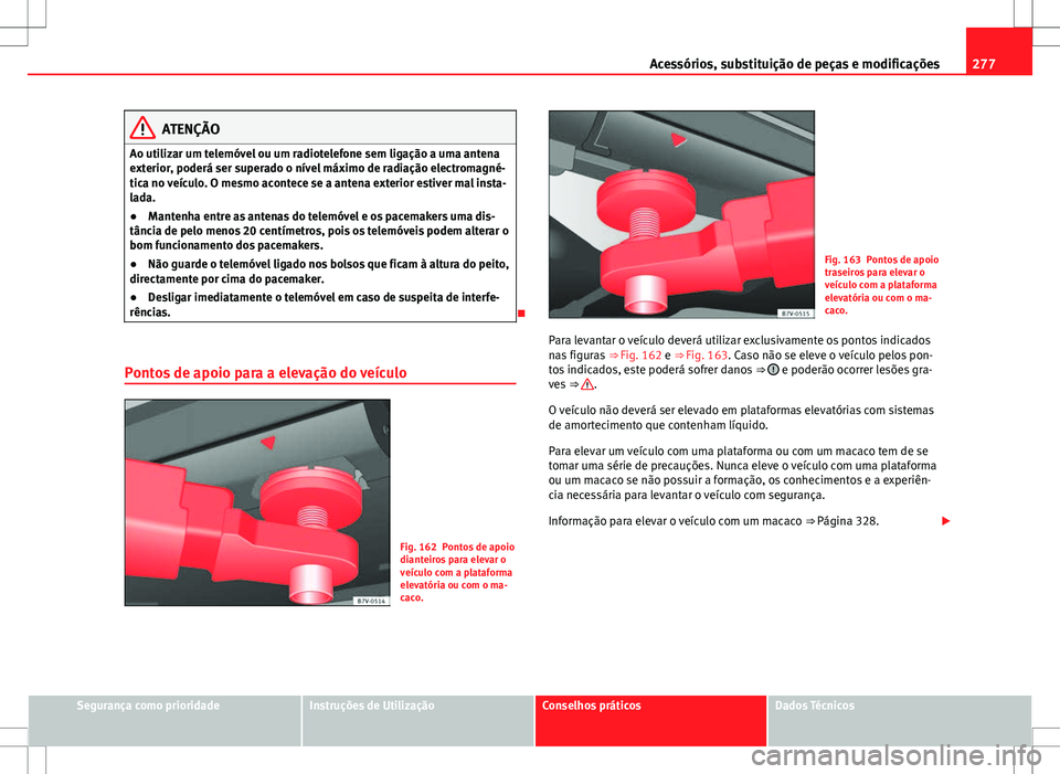 Seat Alhambra 2013 Manual do proprietário (in Portuguese) 277
Acessórios, substituição de peças e modificações
ATENÇÃO
Ao utilizar um telemóvel ou um radiotelefone sem ligação a uma antena
exterior, poderá ser superado o nível máximo de radiaç Seat Alhambra 2013 Manual do proprietário (in Portuguese) 277
Acessórios, substituição de peças e modificações
ATENÇÃO
Ao utilizar um telemóvel ou um radiotelefone sem ligação a uma antena
exterior, poderá ser superado o nível máximo de radiaç