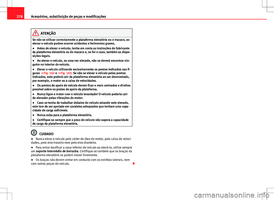 Seat Alhambra 2013 Manual do proprietário (in Portuguese) 278Acessórios, substituição de peças e modificações
ATENÇÃO
Se não se utilizar correctamente a plataforma elevatória ou o macaco, ao
elevar o veículo podem ocorrer acidentes e ferimentos gr Seat Alhambra 2013 Manual do proprietário (in Portuguese) 278Acessórios, substituição de peças e modificações
ATENÇÃO
Se não se utilizar correctamente a plataforma elevatória ou o macaco, ao
elevar o veículo podem ocorrer acidentes e ferimentos gr