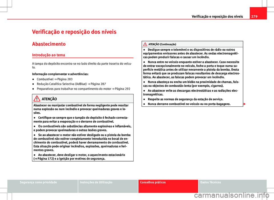 Seat Alhambra 2013 Manual do proprietário (in Portuguese) 279
Verificação e reposição dos níveis
Verificação e reposição dos níveis
Abastecimento
Introdução ao tema
A tampa do depósito encontra-se no lado direito da parte traseira do veícu-
lo. Seat Alhambra 2013 Manual do proprietário (in Portuguese) 279
Verificação e reposição dos níveis
Verificação e reposição dos níveis
Abastecimento
Introdução ao tema
A tampa do depósito encontra-se no lado direito da parte traseira do veícu-
lo.