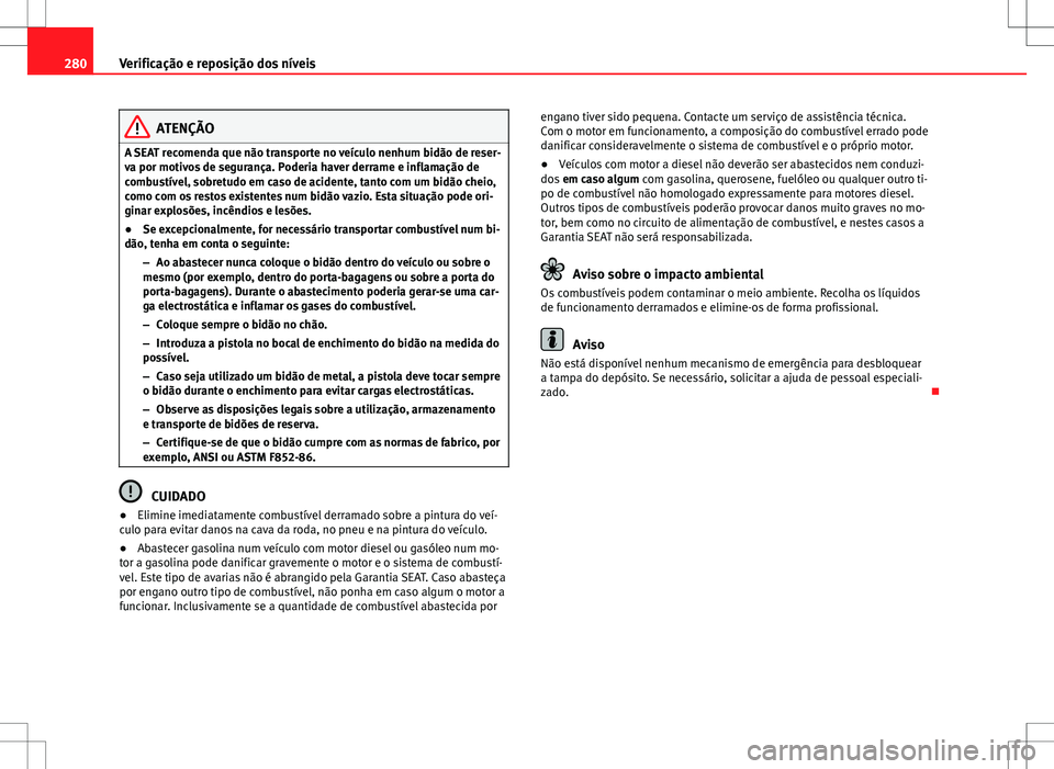 Seat Alhambra 2013 Manual do proprietário (in Portuguese) 280Verificação e reposição dos níveis
ATENÇÃO
A SEAT recomenda que não transporte no veículo nenhum bidão de reser-
va por motivos de segurança. Poderia haver derrame e inflamação de
comb Seat Alhambra 2013 Manual do proprietário (in Portuguese) 280Verificação e reposição dos níveis
ATENÇÃO
A SEAT recomenda que não transporte no veículo nenhum bidão de reser-
va por motivos de segurança. Poderia haver derrame e inflamação de
comb