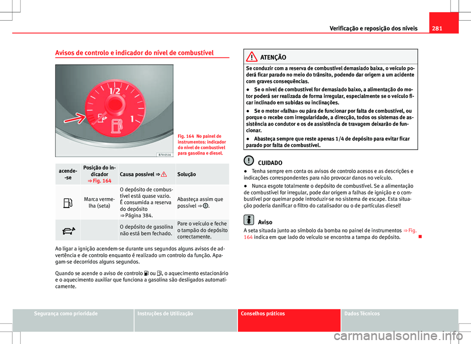 Seat Alhambra 2013 Manual do proprietário (in Portuguese) 281
Verificação e reposição dos níveis
Avisos de controlo e indicador do nível de combustível
Fig. 164 No painel de
instrumentos: indicador
do nível de combustível
para gasolina e diesel.
ace Seat Alhambra 2013 Manual do proprietário (in Portuguese) 281
Verificação e reposição dos níveis
Avisos de controlo e indicador do nível de combustível
Fig. 164 No painel de
instrumentos: indicador
do nível de combustível
para gasolina e diesel.
ace