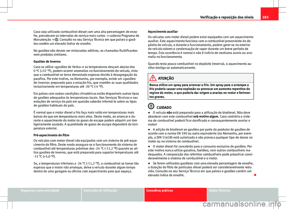 Seat Alhambra 2013 Manual do proprietário (in Portuguese) 285
Verificação e reposição dos níveis
Caso seja utilizado combustível diesel com uma alta percentagem de enxo-
fre, prevalecem os intervalos de serviço mais curtos ⇒ caderno Programa de
M Seat Alhambra 2013 Manual do proprietário (in Portuguese) 285
Verificação e reposição dos níveis
Caso seja utilizado combustível diesel com uma alta percentagem de enxo-
fre, prevalecem os intervalos de serviço mais curtos ⇒ caderno Programa de
M