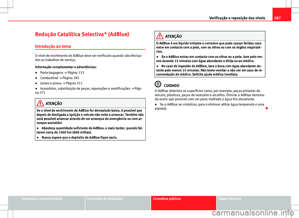 Seat Alhambra 2013 Manual do proprietário (in Portuguese) 287
Verificação e reposição dos níveis
Redução Catalítica Selectiva* (AdBlue) Introdução ao tema
O nível de enchimento de AdBlue deve ser verificado quando são efectua-
dos os trabalhos de Seat Alhambra 2013 Manual do proprietário (in Portuguese) 287
Verificação e reposição dos níveis
Redução Catalítica Selectiva* (AdBlue) Introdução ao tema
O nível de enchimento de AdBlue deve ser verificado quando são efectua-
dos os trabalhos de