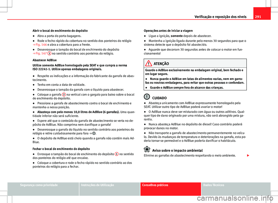 Seat Alhambra 2013 Manual do proprietário (in Portuguese) 291
Verificação e reposição dos níveis
Abrir o bocal de enchimento do depósito
● Abra a porta do porta-bagagens.
● Rode o fecho rápido da cobertura no sentido dos ponteiros do relógio
⇒ Seat Alhambra 2013 Manual do proprietário (in Portuguese) 291
Verificação e reposição dos níveis
Abrir o bocal de enchimento do depósito
● Abra a porta do porta-bagagens.
● Rode o fecho rápido da cobertura no sentido dos ponteiros do relógio
⇒
