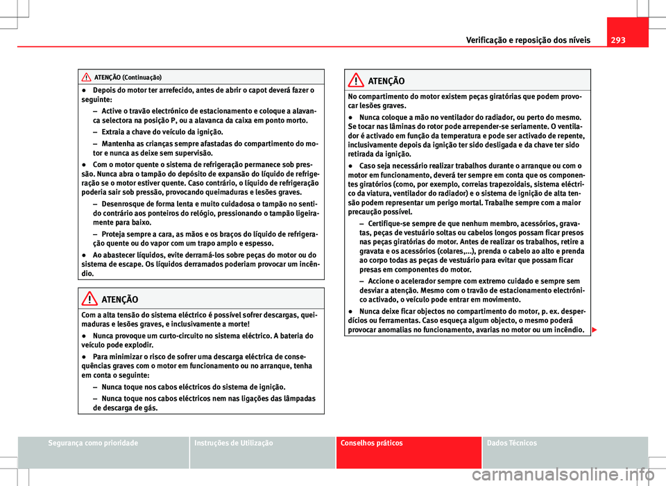 Seat Alhambra 2013 Manual do proprietário (in Portuguese) 293
Verificação e reposição dos níveis
ATENÇÃO (Continuação)
● Depois do motor ter arrefecido, antes de abrir o capot deverá fazer o
seguinte:
–Active o travão electrónico de estaciona Seat Alhambra 2013 Manual do proprietário (in Portuguese) 293
Verificação e reposição dos níveis
ATENÇÃO (Continuação)
● Depois do motor ter arrefecido, antes de abrir o capot deverá fazer o
seguinte:
–Active o travão electrónico de estaciona