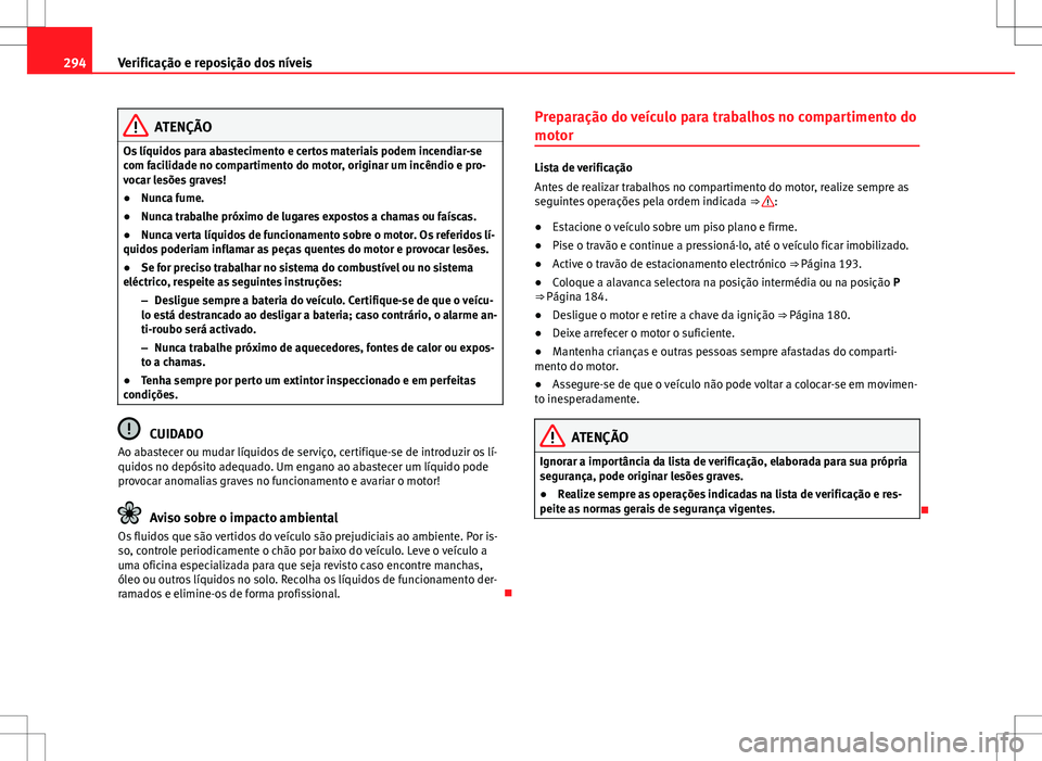 Seat Alhambra 2013 Manual do proprietário (in Portuguese) 294Verificação e reposição dos níveis
ATENÇÃO
Os líquidos para abastecimento e certos materiais podem incendiar-se
com facilidade no compartimento do motor, originar um incêndio e pro-
vocar Seat Alhambra 2013 Manual do proprietário (in Portuguese) 294Verificação e reposição dos níveis
ATENÇÃO
Os líquidos para abastecimento e certos materiais podem incendiar-se
com facilidade no compartimento do motor, originar um incêndio e pro-
vocar