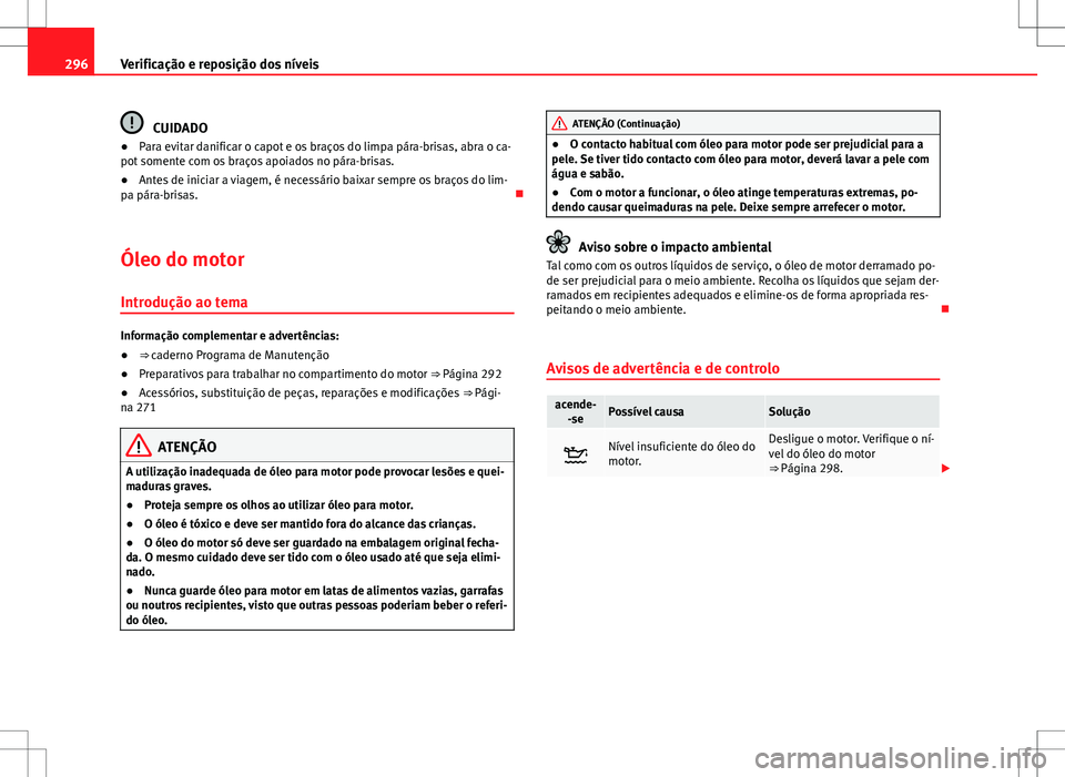 Seat Alhambra 2013 Manual do proprietário (in Portuguese) 296Verificação e reposição dos níveis
CUIDADO
● Para evitar danificar o capot e os braços do limpa pára-brisas, abra o ca-
pot somente com os braços apoiados no pára-brisas.
● Antes de in Seat Alhambra 2013 Manual do proprietário (in Portuguese) 296Verificação e reposição dos níveis
CUIDADO
● Para evitar danificar o capot e os braços do limpa pára-brisas, abra o ca-
pot somente com os braços apoiados no pára-brisas.
● Antes de in