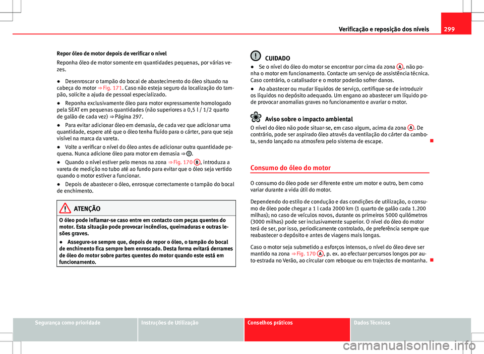 Seat Alhambra 2013 Manual do proprietário (in Portuguese) 299
Verificação e reposição dos níveis
Repor óleo de motor depois de verificar o nível
Reponha óleo de motor somente em quantidades pequenas, por várias ve-
zes.
● Desenroscar o tampão do Seat Alhambra 2013 Manual do proprietário (in Portuguese) 299
Verificação e reposição dos níveis
Repor óleo de motor depois de verificar o nível
Reponha óleo de motor somente em quantidades pequenas, por várias ve-
zes.
● Desenroscar o tampão do