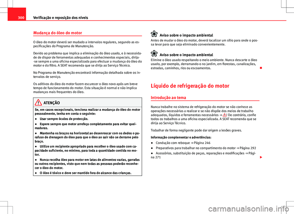 Seat Alhambra 2013 Manual do proprietário (in Portuguese) 300Verificação e reposição dos níveis
Mudança do óleo do motor
O óleo do motor deverá ser mudado a intervalos regulares, segundo as es-
pecificações do Programa de Manutenção.
Devido ao p Seat Alhambra 2013 Manual do proprietário (in Portuguese) 300Verificação e reposição dos níveis
Mudança do óleo do motor
O óleo do motor deverá ser mudado a intervalos regulares, segundo as es-
pecificações do Programa de Manutenção.
Devido ao p