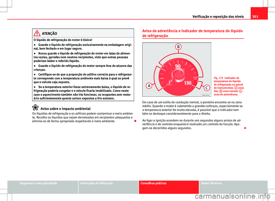 Seat Alhambra 2013 Manual do proprietário (in Portuguese) 301
Verificação e reposição dos níveis
ATENÇÃO
O líquido de refrigeração do motor é tóxico!
● Guarde o líquido de refrigeração exclusivamente na embalagem origi-
nal, bem fechado e em Seat Alhambra 2013 Manual do proprietário (in Portuguese) 301
Verificação e reposição dos níveis
ATENÇÃO
O líquido de refrigeração do motor é tóxico!
● Guarde o líquido de refrigeração exclusivamente na embalagem origi-
nal, bem fechado e em