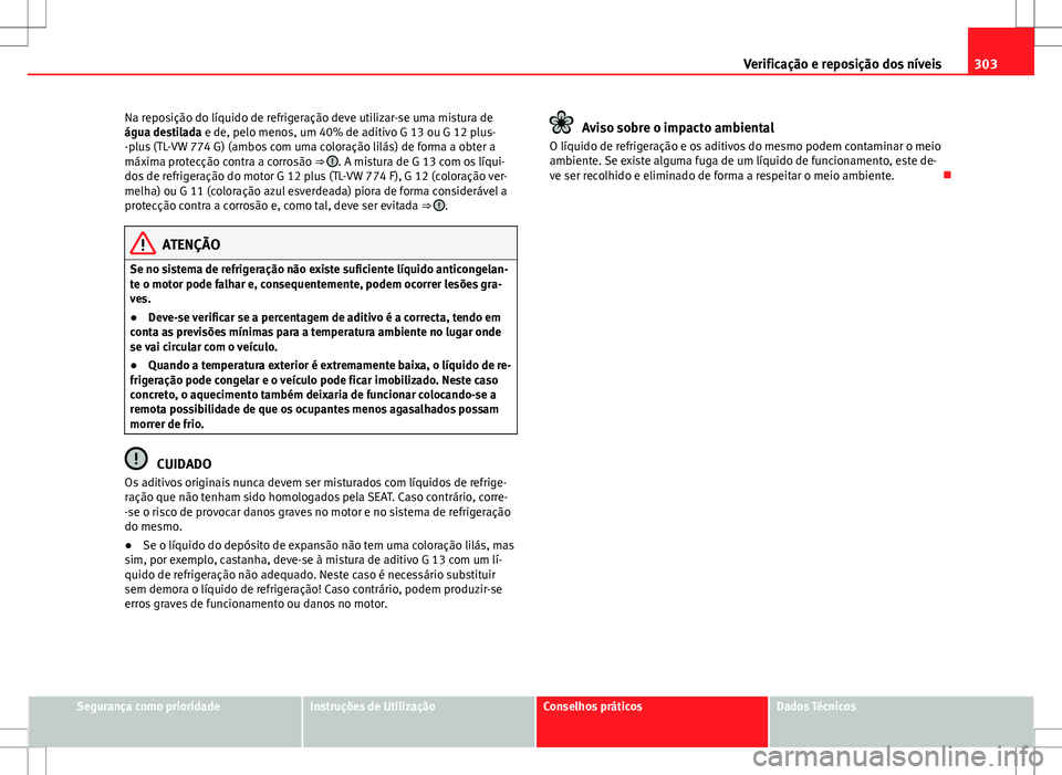 Seat Alhambra 2013 Manual do proprietário (in Portuguese) 303
Verificação e reposição dos níveis
Na reposição do líquido de refrigeração deve utilizar-se uma mistura de
água destilada e de, pelo menos, um 40% de aditivo G 13 ou G 12 plus-
-plus (T Seat Alhambra 2013 Manual do proprietário (in Portuguese) 303
Verificação e reposição dos níveis
Na reposição do líquido de refrigeração deve utilizar-se uma mistura de
água destilada e de, pelo menos, um 40% de aditivo G 13 ou G 12 plus-
-plus (T