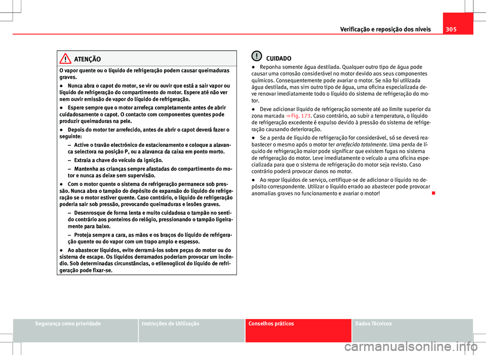 Seat Alhambra 2013 Manual do proprietário (in Portuguese) 305
Verificação e reposição dos níveis
ATENÇÃO
O vapor quente ou o líquido de refrigeração podem causar queimaduras
graves.
● Nunca abra o capot do motor, se vir ou ouvir que está a sair Seat Alhambra 2013 Manual do proprietário (in Portuguese) 305
Verificação e reposição dos níveis
ATENÇÃO
O vapor quente ou o líquido de refrigeração podem causar queimaduras
graves.
● Nunca abra o capot do motor, se vir ou ouvir que está a sair