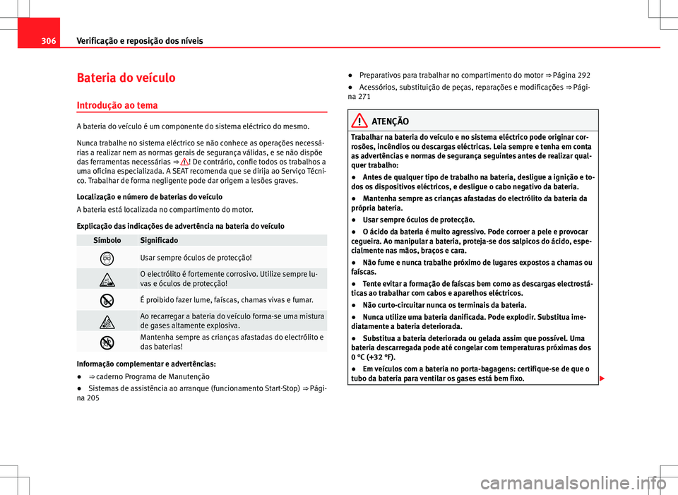 Seat Alhambra 2013 Manual do proprietário (in Portuguese) 306Verificação e reposição dos níveis
Bateria do veículo
Introdução ao tema
A bateria do veículo é um componente do sistema eléctrico do mesmo.
Nunca trabalhe no sistema eléctrico se não Seat Alhambra 2013 Manual do proprietário (in Portuguese) 306Verificação e reposição dos níveis
Bateria do veículo
Introdução ao tema
A bateria do veículo é um componente do sistema eléctrico do mesmo.
Nunca trabalhe no sistema eléctrico se não