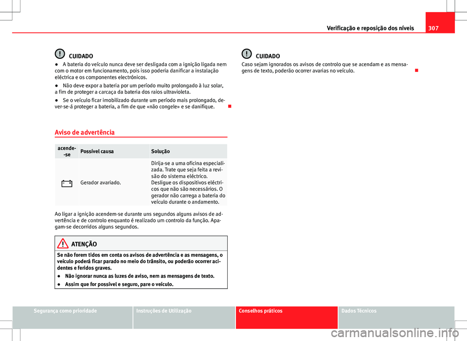 Seat Alhambra 2013 Manual do proprietário (in Portuguese) 307
Verificação e reposição dos níveis
CUIDADO
● A bateria do veículo nunca deve ser desligada com a ignição ligada nem
com o motor em funcionamento, pois isso poderia danificar a instalaç Seat Alhambra 2013 Manual do proprietário (in Portuguese) 307
Verificação e reposição dos níveis
CUIDADO
● A bateria do veículo nunca deve ser desligada com a ignição ligada nem
com o motor em funcionamento, pois isso poderia danificar a instalaç