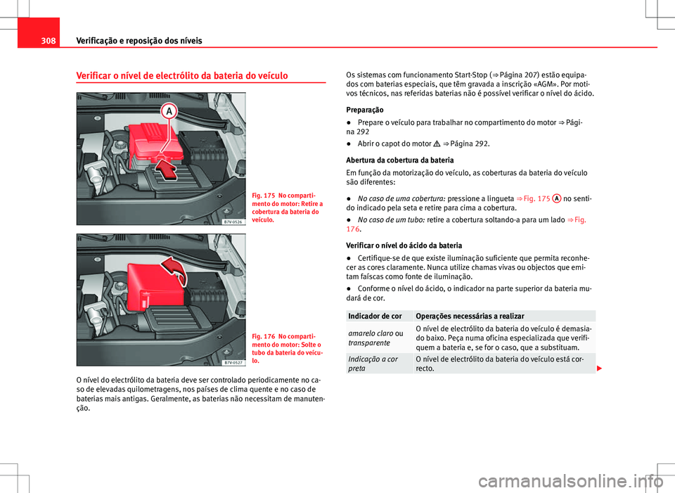 Seat Alhambra 2013 Manual do proprietário (in Portuguese) 308Verificação e reposição dos níveis
Verificar o nível de electrólito da bateria do veículo
Fig. 175 No comparti-
mento do motor: Retire a
cobertura da bateria do
veículo.
Fig. 176 No compar Seat Alhambra 2013 Manual do proprietário (in Portuguese) 308Verificação e reposição dos níveis
Verificar o nível de electrólito da bateria do veículo
Fig. 175 No comparti-
mento do motor: Retire a
cobertura da bateria do
veículo.
Fig. 176 No compar
