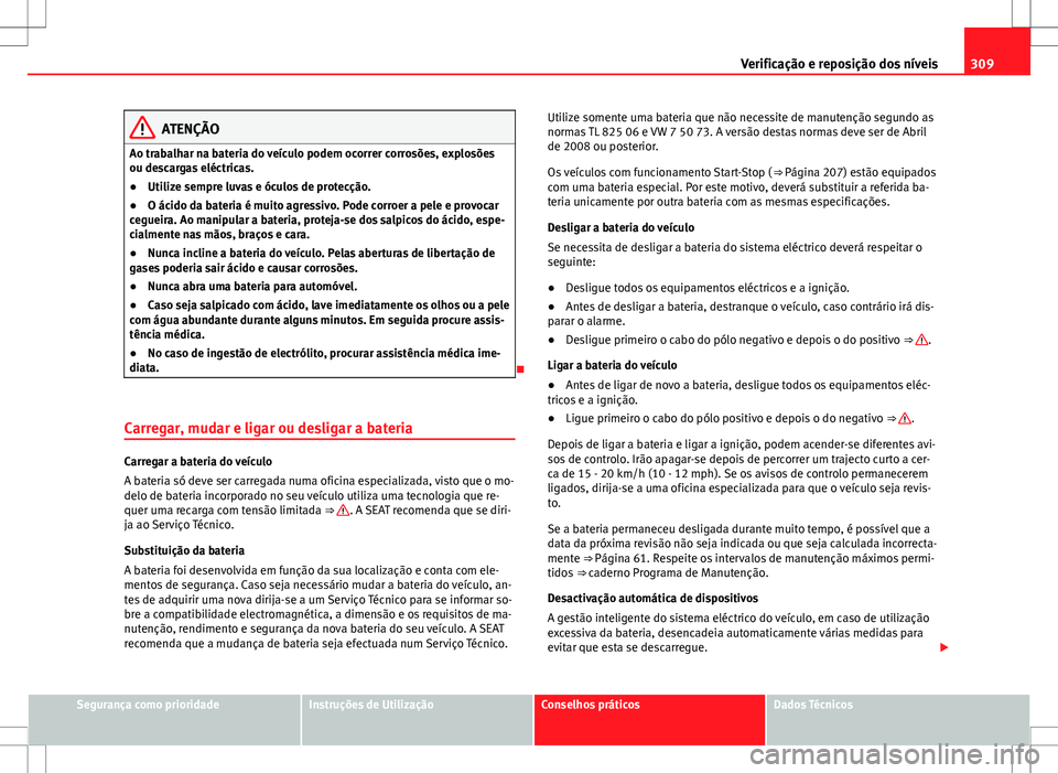 Seat Alhambra 2013 Manual do proprietário (in Portuguese) 309
Verificação e reposição dos níveis
ATENÇÃO
Ao trabalhar na bateria do veículo podem ocorrer corrosões, explosões
ou descargas eléctricas.
● Utilize sempre luvas e óculos de protecç Seat Alhambra 2013 Manual do proprietário (in Portuguese) 309
Verificação e reposição dos níveis
ATENÇÃO
Ao trabalhar na bateria do veículo podem ocorrer corrosões, explosões
ou descargas eléctricas.
● Utilize sempre luvas e óculos de protecç