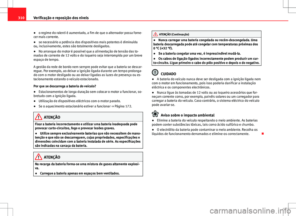 Seat Alhambra 2013 Manual do proprietário (in Portuguese) 310Verificação e reposição dos níveis
● o regime do ralenti é aumentado, a fim de que o alternador possa forne-
cer mais corrente.
● se necessário a potência dos dispositivos mais potentes Seat Alhambra 2013 Manual do proprietário (in Portuguese) 310Verificação e reposição dos níveis
● o regime do ralenti é aumentado, a fim de que o alternador possa forne-
cer mais corrente.
● se necessário a potência dos dispositivos mais potentes