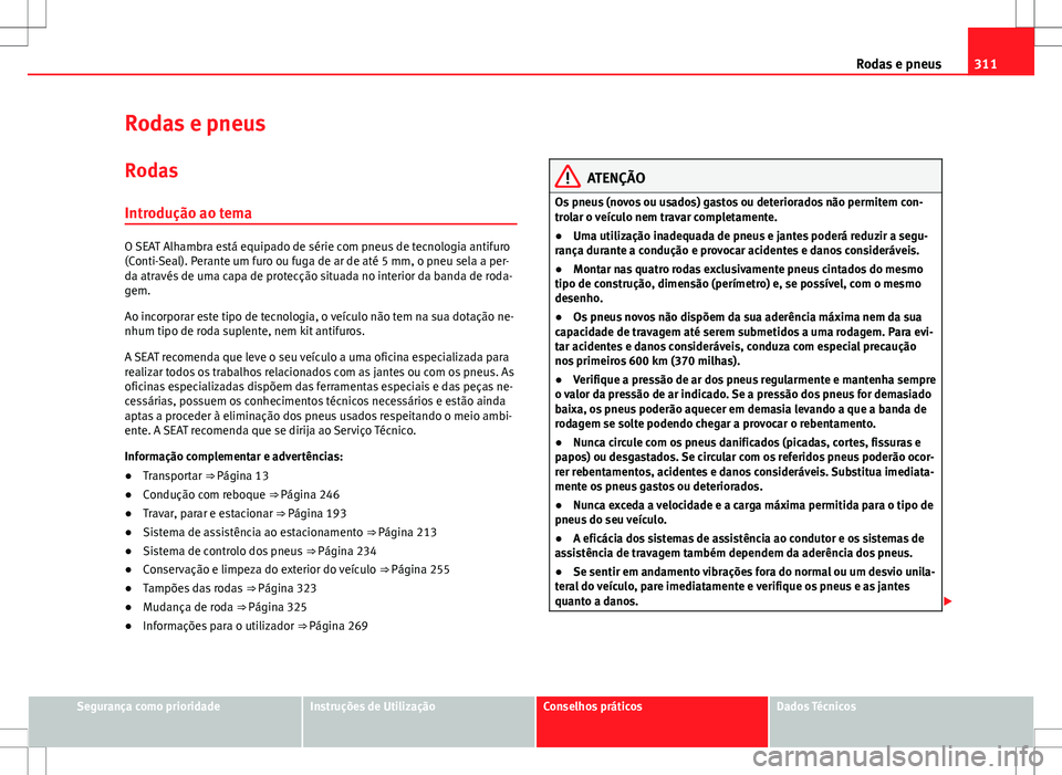 Seat Alhambra 2013 Manual do proprietário (in Portuguese) 311
Rodas e pneus
Rodas e pneus Rodas
Introdução ao tema
O SEAT Alhambra está equipado de série com pneus de tecnologia antifuro
(Conti-Seal). Perante um furo ou fuga de ar de até 5 mm, o pneu se Seat Alhambra 2013 Manual do proprietário (in Portuguese) 311
Rodas e pneus
Rodas e pneus Rodas
Introdução ao tema
O SEAT Alhambra está equipado de série com pneus de tecnologia antifuro
(Conti-Seal). Perante um furo ou fuga de ar de até 5 mm, o pneu se