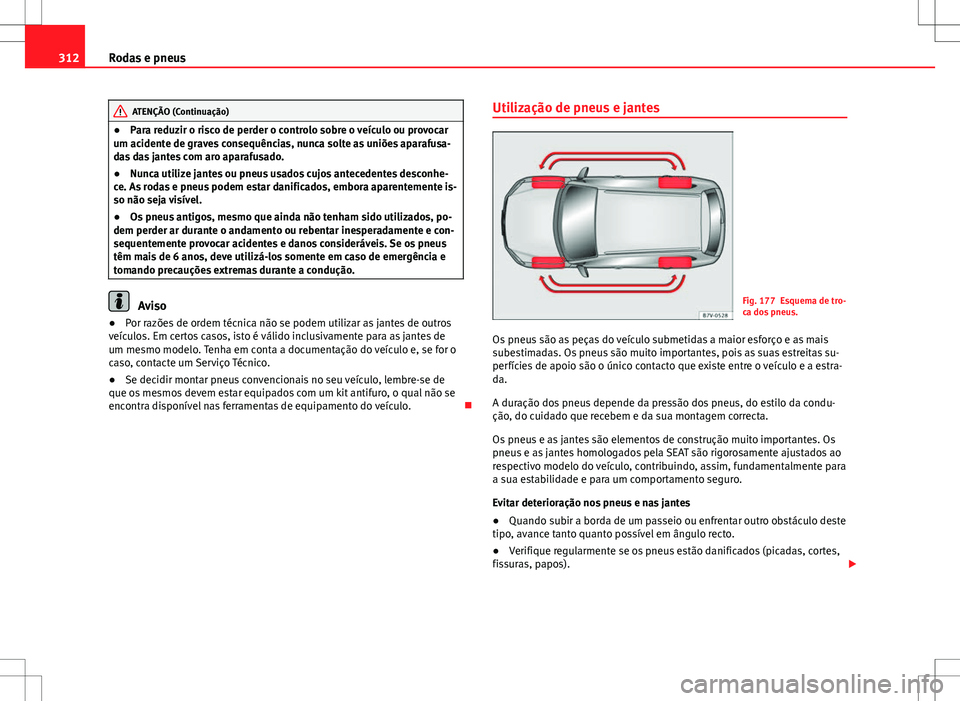 Seat Alhambra 2013 Manual do proprietário (in Portuguese) 312Rodas e pneus
ATENÇÃO (Continuação)
● Para reduzir o risco de perder o controlo sobre o veículo ou provocar
um acidente de graves consequências, nunca solte as uniões aparafusa-
das das ja Seat Alhambra 2013 Manual do proprietário (in Portuguese) 312Rodas e pneus
ATENÇÃO (Continuação)
● Para reduzir o risco de perder o controlo sobre o veículo ou provocar
um acidente de graves consequências, nunca solte as uniões aparafusa-
das das ja