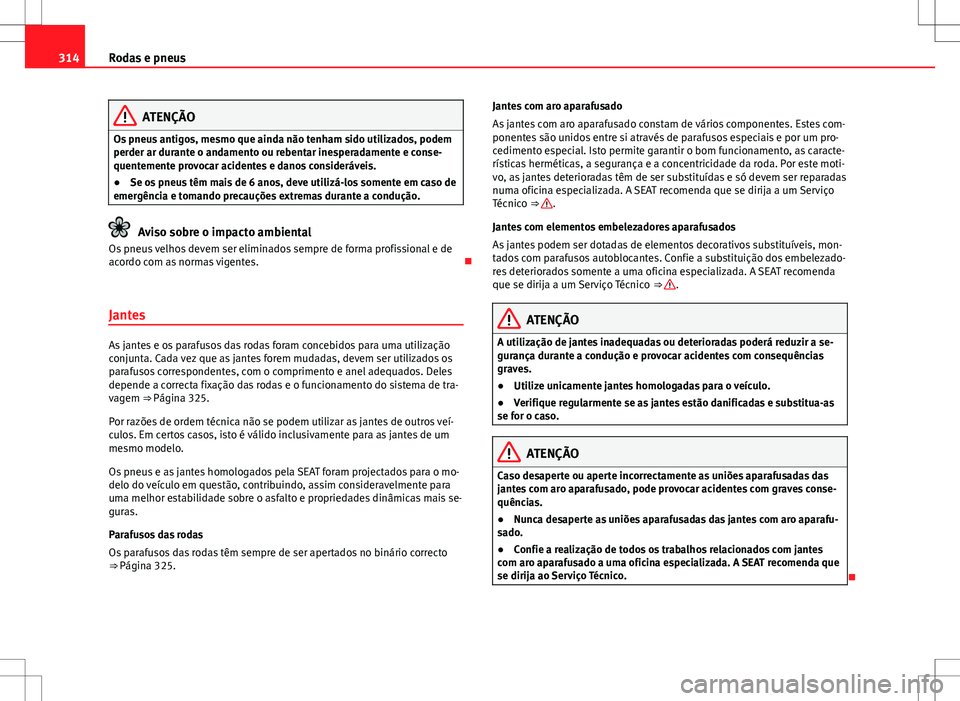 Seat Alhambra 2013 Manual do proprietário (in Portuguese) 314Rodas e pneus
ATENÇÃO
Os pneus antigos, mesmo que ainda não tenham sido utilizados, podem
perder ar durante o andamento ou rebentar inesperadamente e conse-
quentemente provocar acidentes e dano Seat Alhambra 2013 Manual do proprietário (in Portuguese) 314Rodas e pneus
ATENÇÃO
Os pneus antigos, mesmo que ainda não tenham sido utilizados, podem
perder ar durante o andamento ou rebentar inesperadamente e conse-
quentemente provocar acidentes e dano