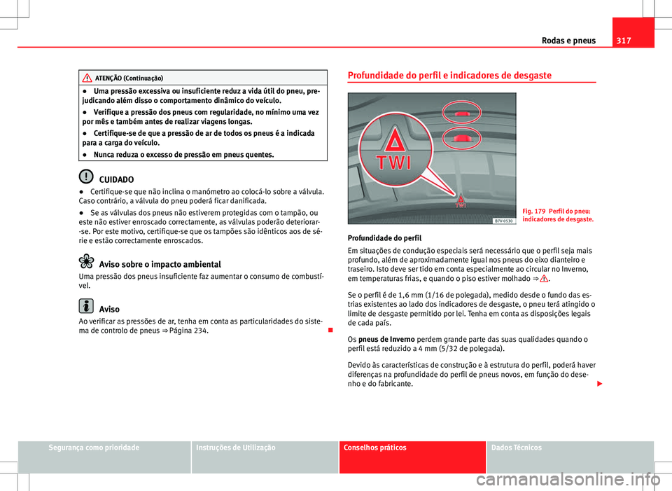 Seat Alhambra 2013 Manual do proprietário (in Portuguese) 317
Rodas e pneus
ATENÇÃO (Continuação)
● Uma pressão excessiva ou insuficiente reduz a vida útil do pneu, pre-
judicando além disso o comportamento dinâmico do veículo.
● Verifique a pre Seat Alhambra 2013 Manual do proprietário (in Portuguese) 317
Rodas e pneus
ATENÇÃO (Continuação)
● Uma pressão excessiva ou insuficiente reduz a vida útil do pneu, pre-
judicando além disso o comportamento dinâmico do veículo.
● Verifique a pre