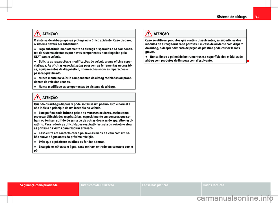 Seat Alhambra 2013  Manual do proprietário (in Portuguese)  31
Sistema de airbags
ATENÇÃO
O sistema de airbags apenas protege num único acidente. Caso dispare,
o sistema deverá ser substituído.
● Faça substituir imediatamente os airbags disparados e os