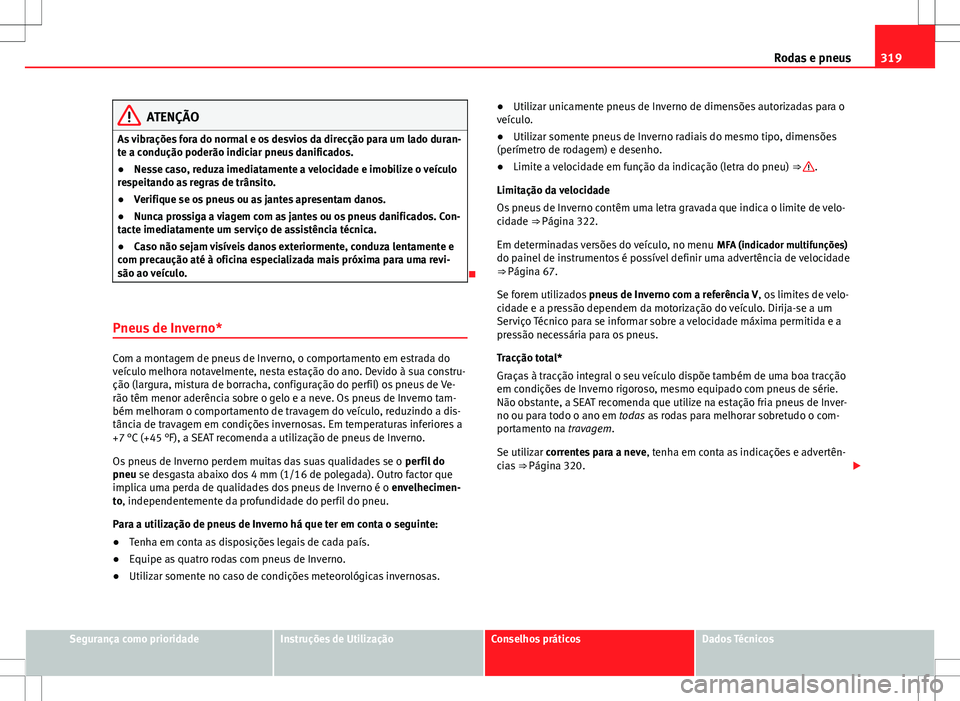 Seat Alhambra 2013  Manual do proprietário (in Portuguese)  319
Rodas e pneus
ATENÇÃO
As vibrações fora do normal e os desvios da direcção para um lado duran-
te a condução poderão indiciar pneus danificados.
● Nesse caso, reduza imediatamente a vel