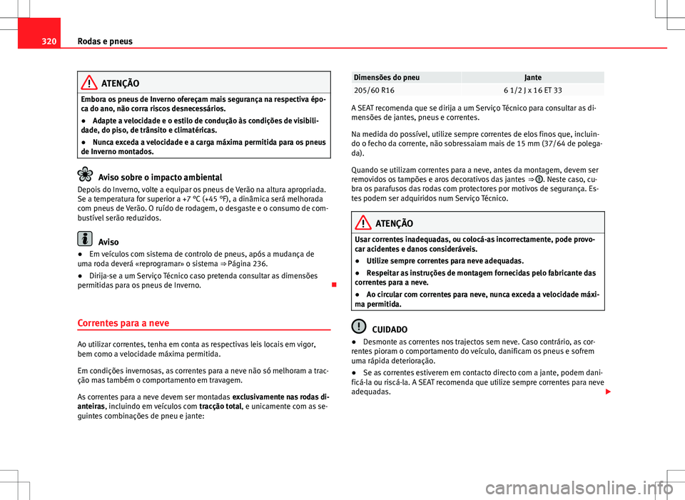 Seat Alhambra 2013  Manual do proprietário (in Portuguese)  320Rodas e pneus
ATENÇÃO
Embora os pneus de Inverno ofereçam mais segurança na respectiva épo-
ca do ano, não corra riscos desnecessários.
● Adapte a velocidade e o estilo de condução às c