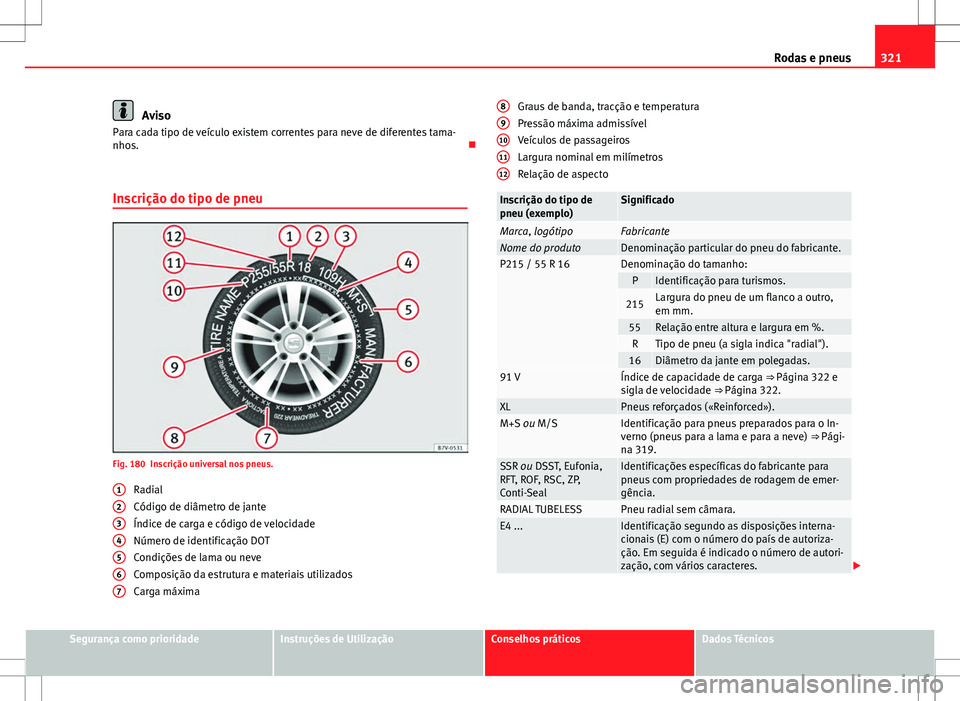 Seat Alhambra 2013  Manual do proprietário (in Portuguese)  321
Rodas e pneus
Aviso
Para cada tipo de veículo existem correntes para neve de diferentes tama-
nhos. 
Inscrição do tipo de pneu
Fig. 180 Inscrição universal nos pneus. Radial
Código de di