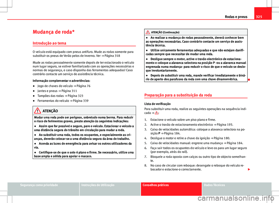 Seat Alhambra 2013  Manual do proprietário (in Portuguese)  325
Rodas e pneus
Mudança de roda* Introdução ao tema
O veículo está equipado com pneus antifuro. Mude as rodas somente para
substituir os pneus de Verão pelos de Inverno. Ver  ⇒ Página 318