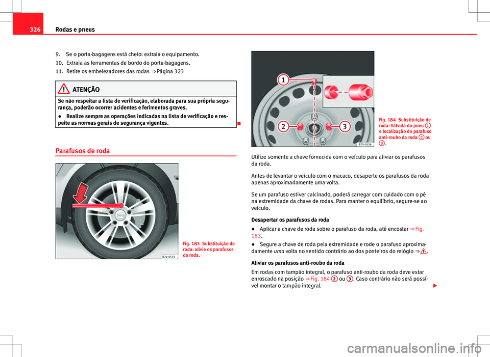 Seat Alhambra 2013  Manual do proprietário (in Portuguese)  326Rodas e pneus
Se o porta-bagagens está cheio: extraia o equipamento.Extraia as ferramentas de bordo do porta-bagagens.
Retire os embelezadores das rodas  ⇒ Página 323
ATENÇÃO
Se não respei